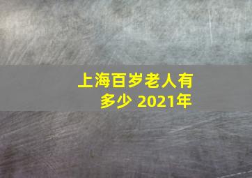 上海百岁老人有多少 2021年